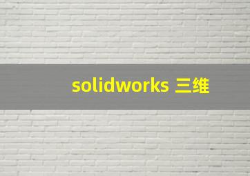 solidworks 三维